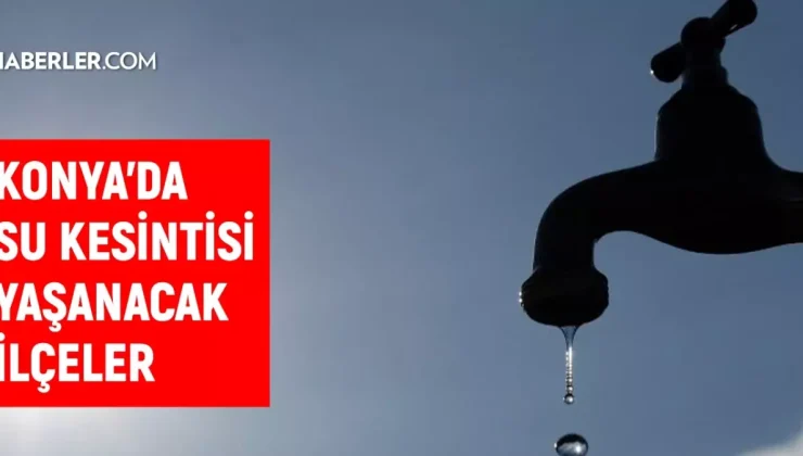 KOSKİ Konya su kesintisi! 10-11 Eylül Ereğli, Selçuklu, Karapınar su kesintisi listesi! Sular ne zaman gelecek?